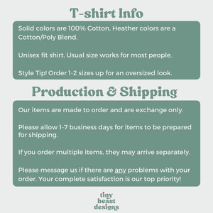 May include: T-shirt Info: Solid colors are 100% cotton, Heather colors are a cotton/poly blend. Unisex fit shirt. Usual size works for most people. Style Tip! Order 1-2 sizes up for an oversized look. Production & Shipping: Our items are made to order and are exchange only. Please allow 1-7 business days for items to be prepared for shipping. If you order multiple items, they may arrive separately. Please message us if there are any problems with your order. Your complete satisfaction is our top priority! tiny beast designs