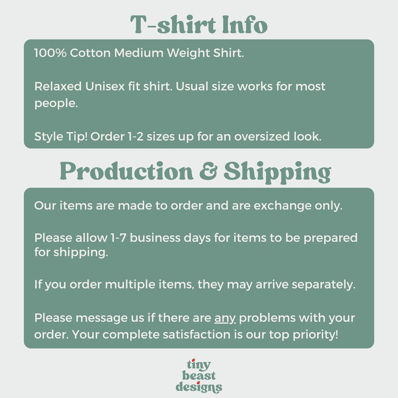 Puede incluir: Texto sobre un fondo verde con el encabezado "Informaci&oacute;n de la camiseta". El texto describe la camiseta como una camiseta de peso medio de algod&oacute;n 100% con un ajuste unisex relajado. Tambi&eacute;n incluye un consejo de estilo para pedir 1-2 tallas m&aacute;s para un look de gran tama&ntilde;o. El texto debajo del encabezado "Producci&oacute;n y env&iacute;o" describe el proceso de fabricaci&oacute;n y env&iacute;o de las camisetas. Indica que los art&iacute;culos se hacen por encargo y solo se pueden cambiar. Tambi&eacute;n menciona que puede llevar de 1 a 7 d&iacute;as h&aacute;biles para que los art&iacute;culos se preparen para el env&iacute;o. El texto tambi&eacute;n indica que si se piden varios art&iacute;culos, pueden llegar por separado. El texto termina con un mensaje para que los clientes se pongan en contacto con el vendedor si hay alg&uacute;n problema con el pedido. El vendedor declara que la satisfacci&oacute;n del cliente es su m&aacute;xima prioridad. El texto termina con las palabras "tiny beast designs".