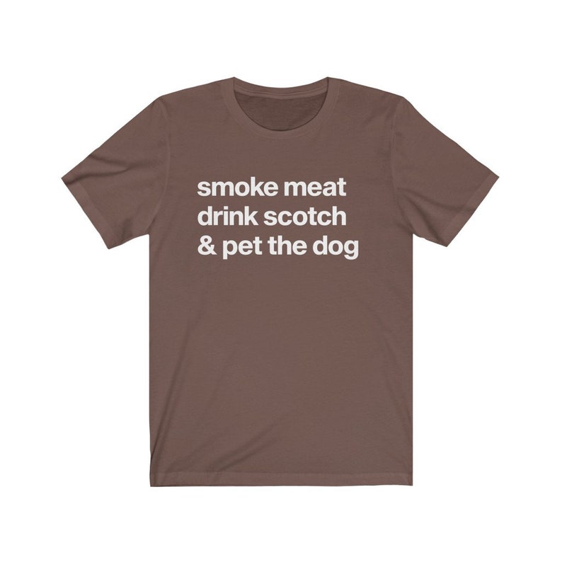 May include: A brown t-shirt with white text that reads "smoke meat drink scotch & pet the dog".
