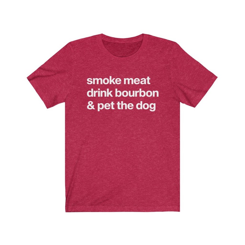 May include: Red heather t-shirt with white text that reads "smoke meat drink bourbon & pet the dog"