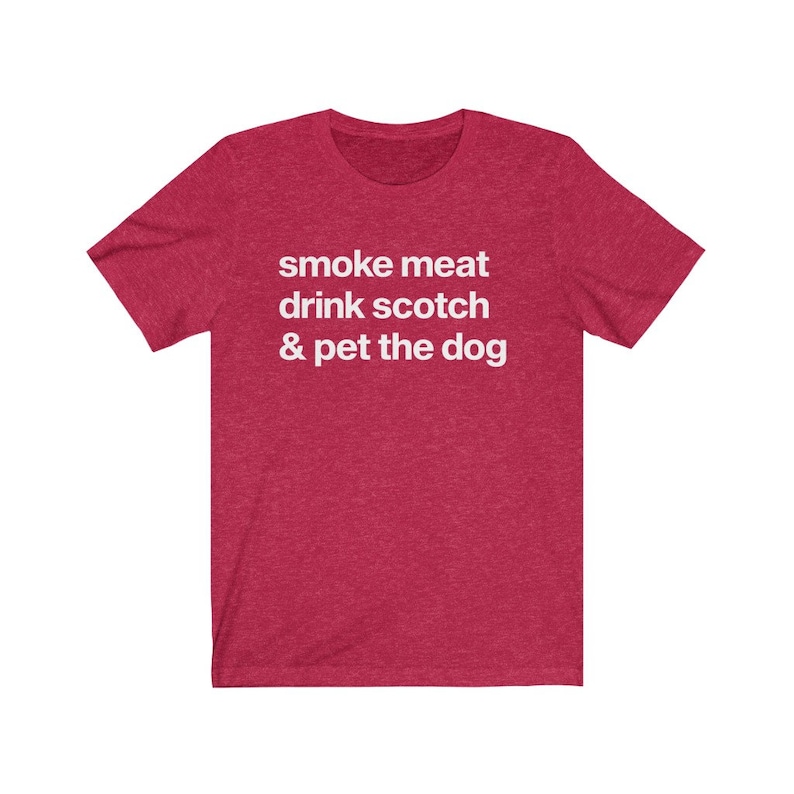 May include: Red short-sleeved t-shirt with white text that reads "smoke meat drink scotch & pet the dog"