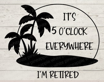 It's 5 O'clock Everywhere SVG - I'm Retired SVG - Retired Life SVG - Cocktails Svg - Palm Trees Svg - Retired Png - Digital Download