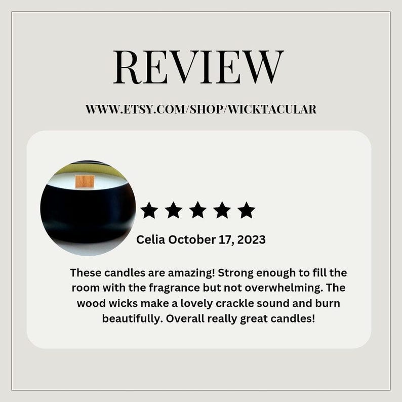 May include: A five-star review for candles with wood wicks. The review states "These candles are amazing! Strong enough to fill the room with the fragrance but not overwhelming. The wood wicks make a lovely crackle sound and burn beautifully. Overall really great candles!"