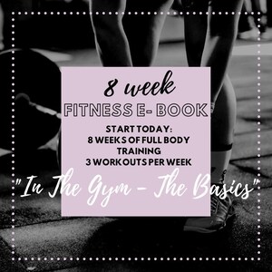 May include: A pink and white graphic with the text "8 week FITNESS E-BOOK" and the text "START TODAY: 8 WEEKS OF FULL BODY TRAINING 3 WORKOUTS PER WEEK" and the text "In The Gym - The Basics".