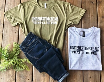 Underestimate Me That'll be Fun Shirt, Motivation Shirt, Fitness Shirt, Gift for Women, Sarcasm Shirt