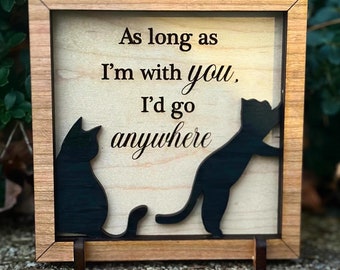 Black Cat As Long As I’m With You I’d Go Anywhere, Love, Standing Wooden Framed Sign Display, Motivational Home Decor 5x5”