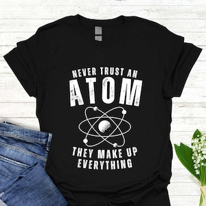Never Trust Atom T-shirt, Funny Science Shirt, STEM Teacher Sweatshirt, Geek Hoodie, Humor Gift Idea, Nerd Shirt, Men's Funny Science Shirt