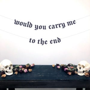 Gothic Letter Would You Carry Me To The End Banner, Engagement Banner, Proposal Banner, Anniversary Banner