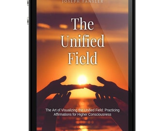 The Unified Field-The Art of Visualizing the Unified Field: Practicing Affirmations for Higher Consciousness