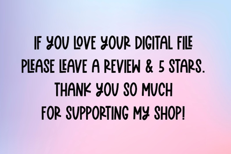 May include: Text on a pink and blue gradient background that reads: "IF YOU LOVE YOUR DIGITAL FILE PLEASE LEAVE A REVIEW & 5 STARS. THANK YOU SO MUCH FOR SUPPORTING MY SHOP!"