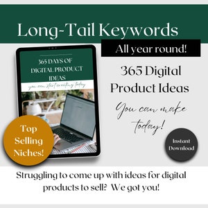 May include: A digital product ideas guide with a green background and the text "Long-Tail Keywords" and "365 Days of Digital Product Ideas". The guide is open on a laptop computer. The text "You can start creating today!" is on the guide. A circle with the text "Top Selling Niches!" is in the lower left corner. A circle with the text "Instant Download" is in the lower right corner.