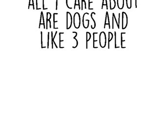 All I Care About Are Dogs And Like 3 People png download