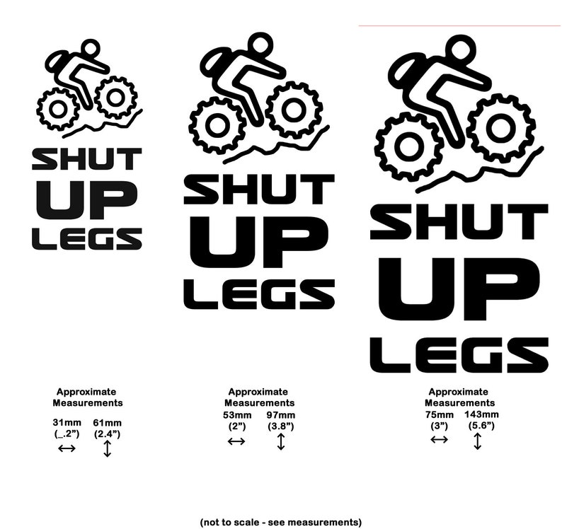 May include: Black and white illustration of a person riding a bicycle with the text "SHUT UP LEGS". The image shows three different sizes of the design with approximate measurements in inches.