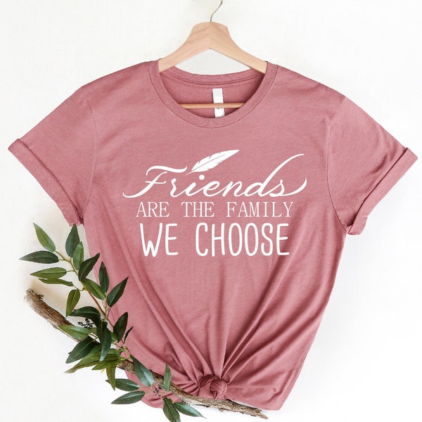 Friends are the Family We Choose T-Shirt, Friendship Shirts, Best Frind Tees, Happy Friendship Shirts, Mom Gift, Friend Present