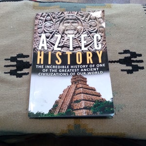 Aztec History: The Incredible History Of One Of The Greatest Ancient Civilizations Of Our World- paperback