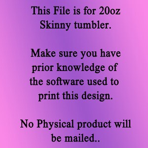 May include: Text on a purple background that reads: "This File is for 20oz Skinny tumbler. Make sure you have prior knowledge of the software used to print this design. No Physical product will be mailed."