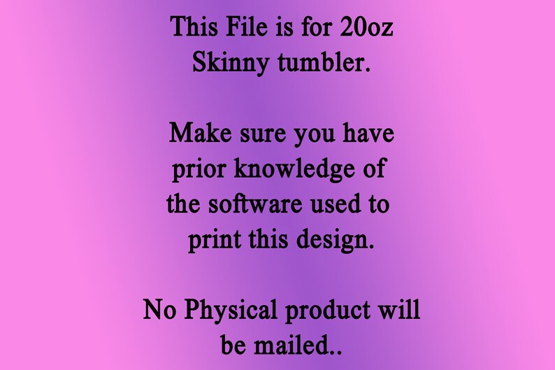 May include: Text on a purple background that reads: "This File is for 20oz Skinny tumbler. Make sure you have prior knowledge of the software used to print this design. No Physical product will be mailed."