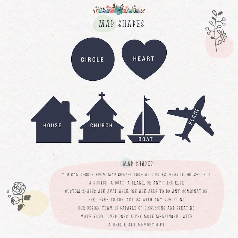 May include: A graphic showing different map shapes that can be used to create a custom map art piece. The shapes include a circle, heart, house, church, boat, and plane. The text reads "MAP SHAPES" and "YOU CAN CHOOSE FROM MAP SHAPES SUCH AS CIRCLES, HEARTS, HOUSES, ETC. A CHURCH, A BOAT, A PLANE, OR ANYTHING ELSE CUSTOM SHAPES ARE AVAILABLE. WE ARE ABLE TO DO ANY COMBINATION FEEL FREE TO CONTACT US WITH ANY QUESTIONS OUR DESIGN TEAM IS CAPABLE OF DISCUSSING AND CREATING MAKE YOUR LOVED ONES' LIVES MORE MEANINGFUL WITH A UNIQUE ART MEMORY GIFT"