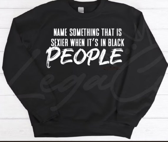 Name something that's Sexy in Black / Available in Tee, Crewneck, Hoodie, Tank, Long Sleeve