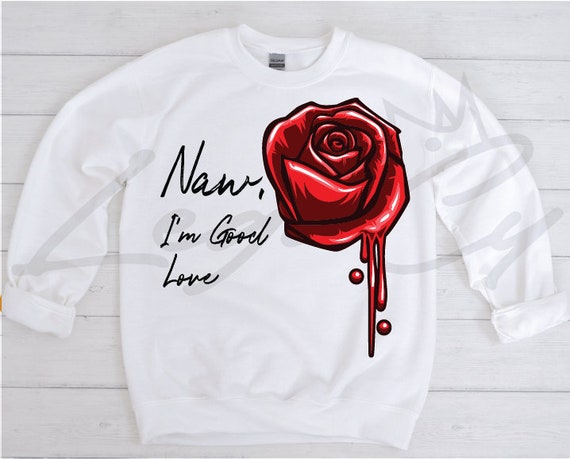 Naw I'm Good Love / Available in Tee, Crewneck, Hoodie, Tank, Long Sleeve