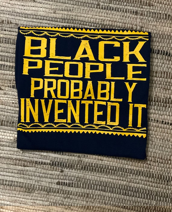 Black People Probably Invented It / Available in Tee, Crewneck, Hoodie, Tank, Long Sleeve