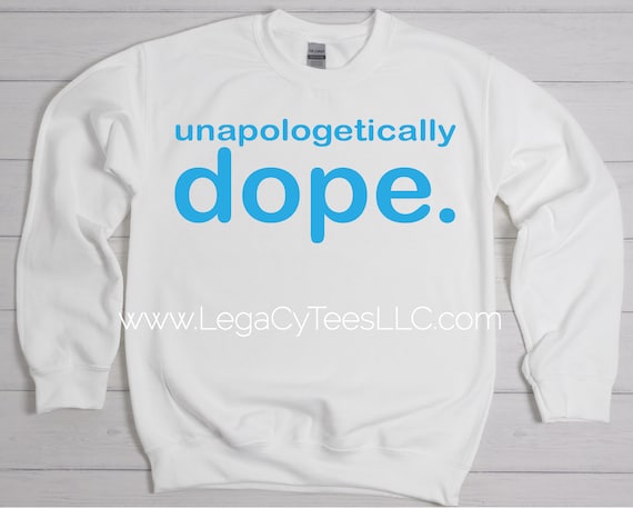 Unapologetically Dope / Available in Tee, Crewneck, Hoodie, Tank, Long Sleeve