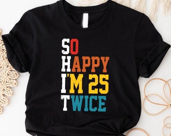 Funny 50th Birthday Shirt, So Happy I'm 25 Twice Tee