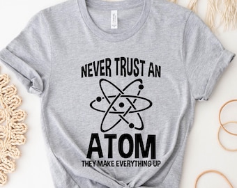 Funny Science T-Shirt, Never Trust Atoms, Geek Gift