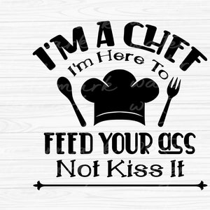 Cooking Svg, I&#39;m Here To Feed Your Ass Not Kiss It Funny Chef svg