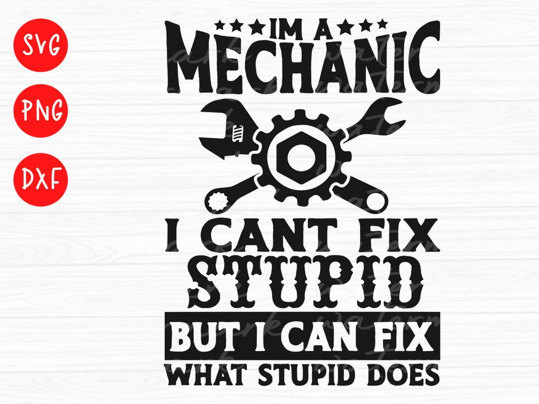 Mechanic Svg, I'm a Mechanic I Cant Fix Stupid but I Can Fix What