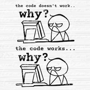 May include: A black and white illustration of a stick figure sitting at a computer. The text "the code doesn't work... why?" appears above the figure. The text "the code works... why?" appears below the figure.