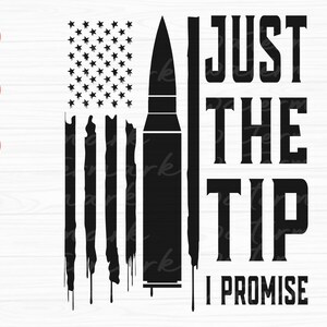 May include: Black and white graphic design featuring a stylized American flag with a bullet in the center. The text "JUST THE TIP I PROMISE" is written to the right of the flag.