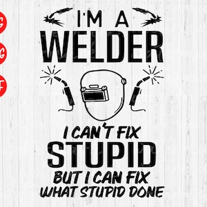 Welder SVG: I Can&#39;t Fix Stupid Welding Design (Digital Download)