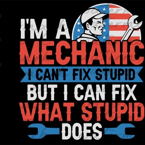 I&#39;m a Mechanic I can&#39;t fix stupid but I can fix what stupid does. Mechanic svg. Mechanic shirt svg. Wrench svg