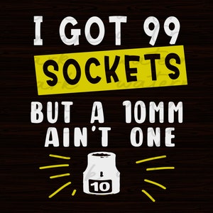 I Got 99 Sockets But A 10mm Ain&#39;t One Funny mechanic svg, Mechanic Dad, Mechanic Clipart