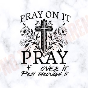 Pray on it, pray over it, pray through it SVG, featuring Christian cross svg, Bible verse png, and prayer quote svg