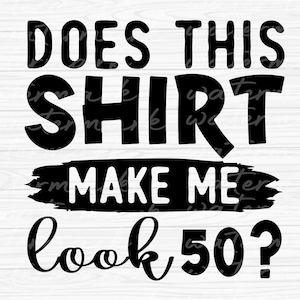 Does this shirt make me look 50 th svg,  50 and fabulous svg, 50th birthday png, happy 50th svg