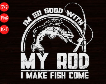 I&#39;m So Good with My Rod I Make Fish Come fishing svg, summer svg fishing