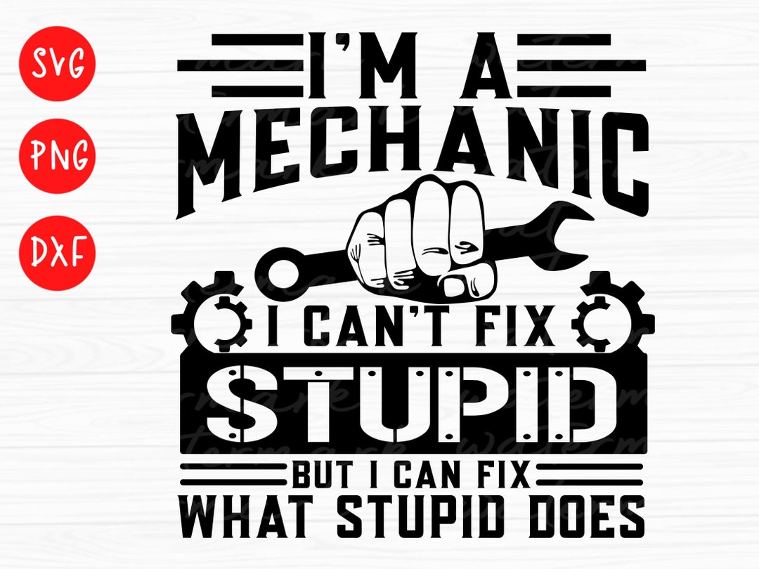 Mechanic Svg. Wrench Svg, I'm a Mechanic I Can't Fix Stupid Svg ...