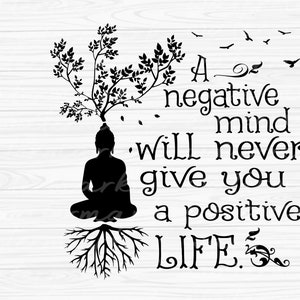 May include: A black silhouette of a meditating Buddha with a tree growing out of the top of his head. The roots of the tree extend down to the bottom of the image. The text "A negative mind will never give you a positive LIFE." is written in a decorative font.