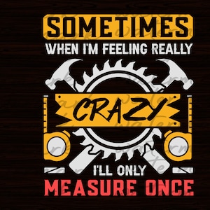 When I&#39;m Crazy I&#39;ll Only Measure Once svg, Woodworking svg, Builder Svg