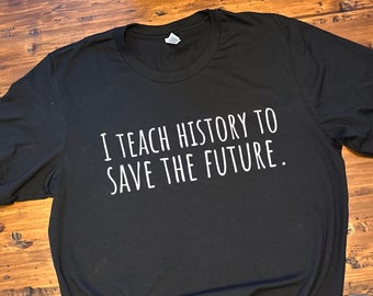 Teach History To Save The Future, History Teacher Gift, Teacher Shirt, HIstorian Shirt, HIstorian Gift, History Lover, World History US