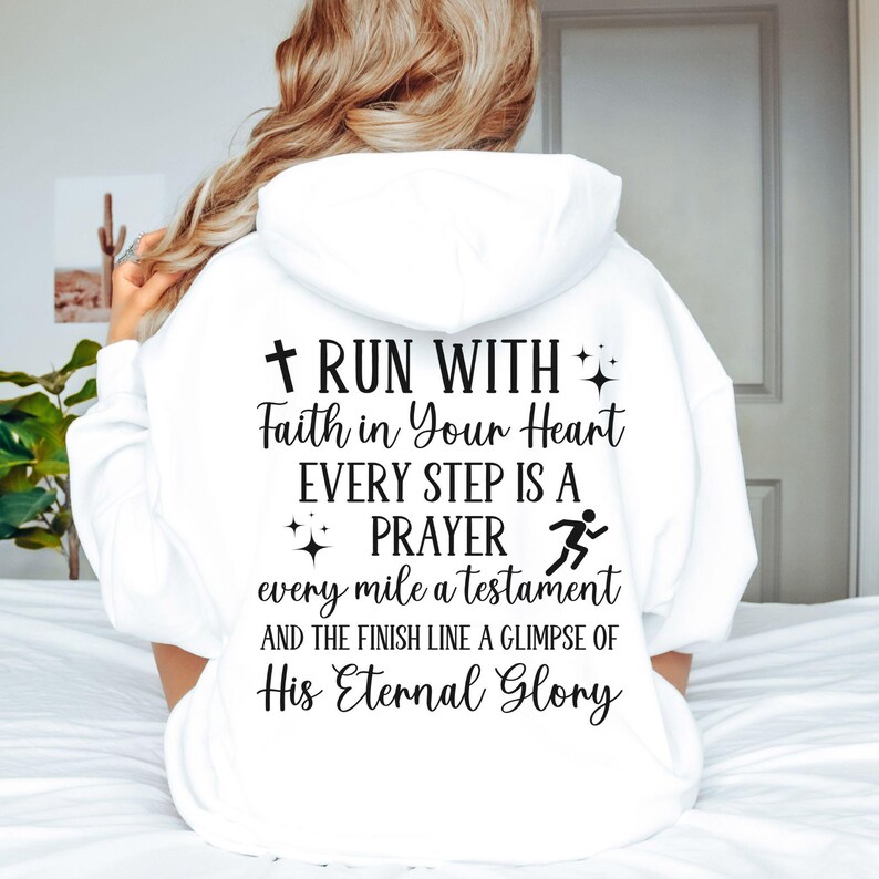 May include: White hooded sweatshirt with the text "RUN WITH Faith in Your Heart EVERY STEP IS A PRAYER every mile a testament AND THE FINISH LINE A GLIMPSE OF His Eternal Glory" printed on the back.