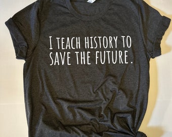 Teach History To Save The Future, History Teacher Gift, Teacher Shirt, HIstorian Shirt, HIstorian Gift, History Lover, World History US