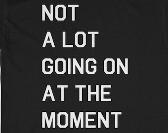 Not A Lot Going On At The Moment T-Shirt