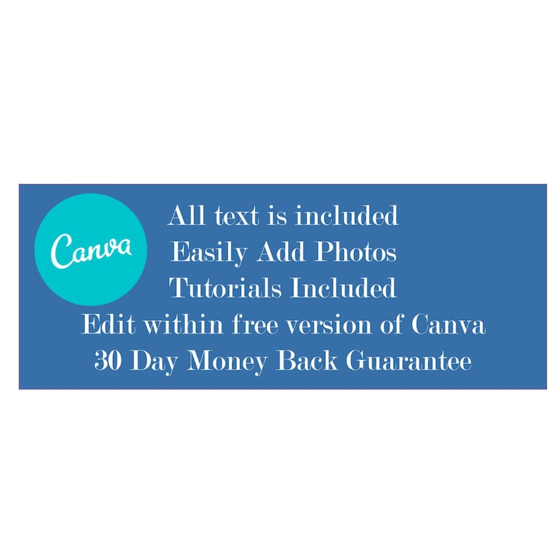 May include: A blue rectangle with white text that reads "All text is included Canva Easily Add Photos Tutorials Included Edit within free version of Canva 30 Day Money Back Guarantee". A teal circle with the word "Canva" in white text is in the upper left corner.
