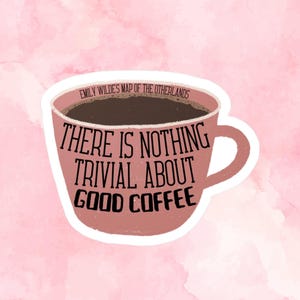 May include: A sticker featuring a pink coffee mug filled with dark coffee. The mug has a handle and the text "THERE IS NOTHING TRIVIAL ABOUT GOOD COFFEE" in black. The background is a watercolor wash of pink.