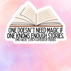 May include: A sticker featuring an open book illustration with the text "ONE DOESN'T NEED MAGIC IF ONE KNOWS ENOUGH STORIES. EMILY WILDE'S ENCYCLOPEDIA OF FAERIES" on a watercolor background of pink, purple, and white.