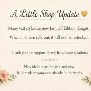 Może przedstawiać: Kremowa karta informacyjna z kwiatowymi ilustracjami w dolnych rogach. Tekst brzmi: A Little Shop Update, Many vest styles are now Limited Edition designs. When a pattern sells out, it will not be restocked. Thank you for supporting my handmade creations. New ideas, new designs, and new handmade treasures are already in the works.