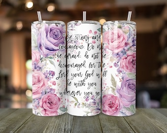 May include: A white stainless steel tumbler with a floral design featuring pink and purple roses. The tumbler has a quote from Joshua 1:9 that reads "Be strong and courageous. Do not be afraid; do not be discouraged, for the Lord your God will be with you wherever you go."